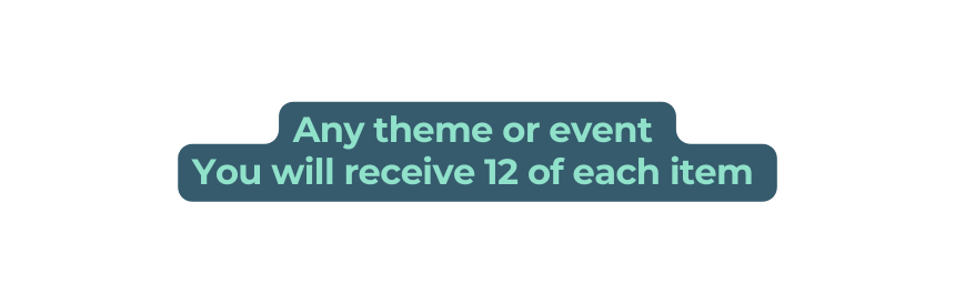 Any theme or event You will receive 12 of each item